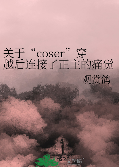 关于“coser”穿越后连接了正主的痛觉系统这件事