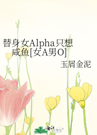 替身女Alpha只想咸鱼[女A男O]